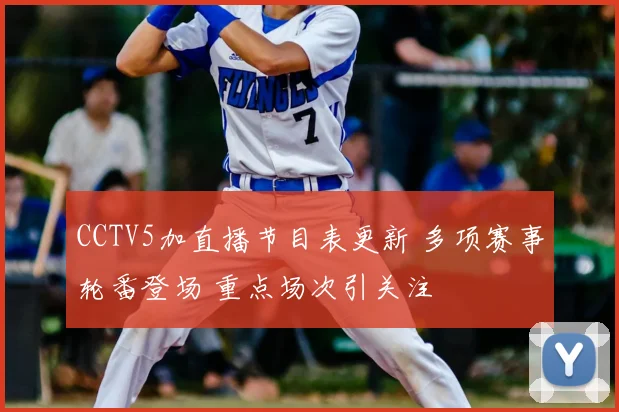 CCTV5加直播节目表更新 多项赛事轮番登场 重点场次引关注