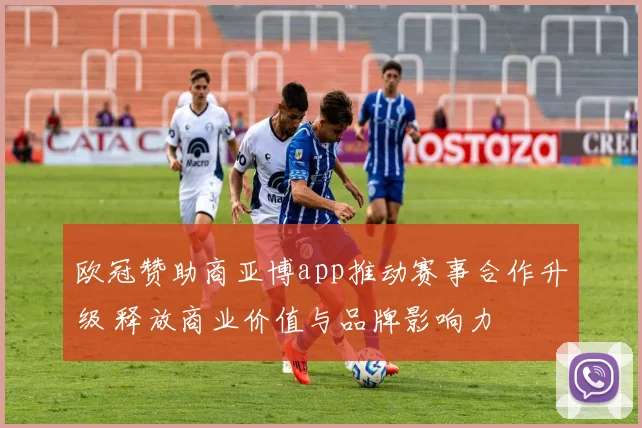 欧冠赞助商亚博app推动赛事合作升级 释放商业价值与品牌影响力