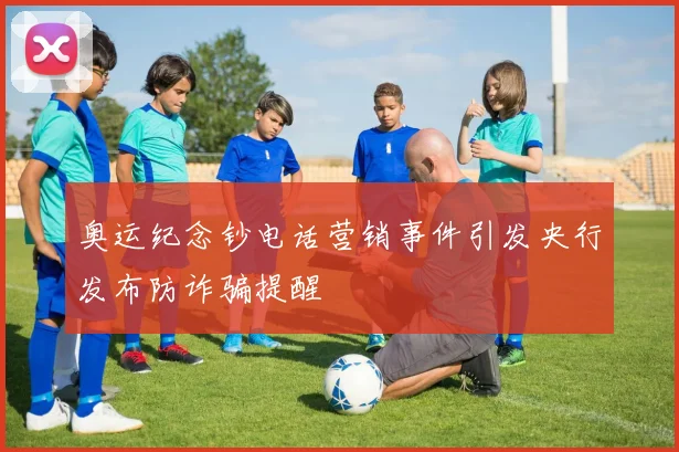 奥运纪念钞电话营销事件引发央行发布防诈骗提醒