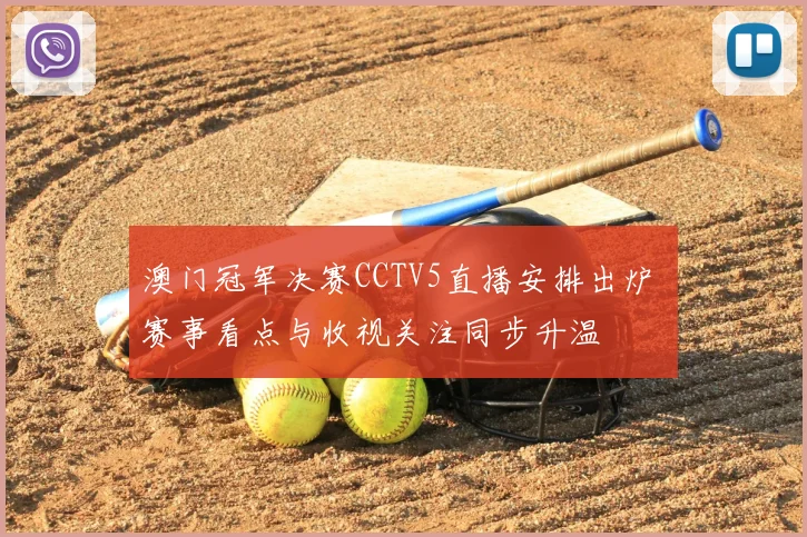澳门冠军决赛CCTV5直播安排出炉 赛事看点与收视关注同步升温