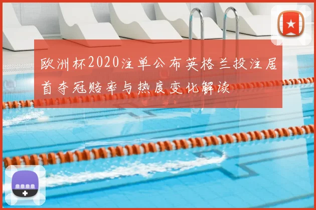 欧洲杯2020注单公布英格兰投注居首夺冠赔率与热度变化解读