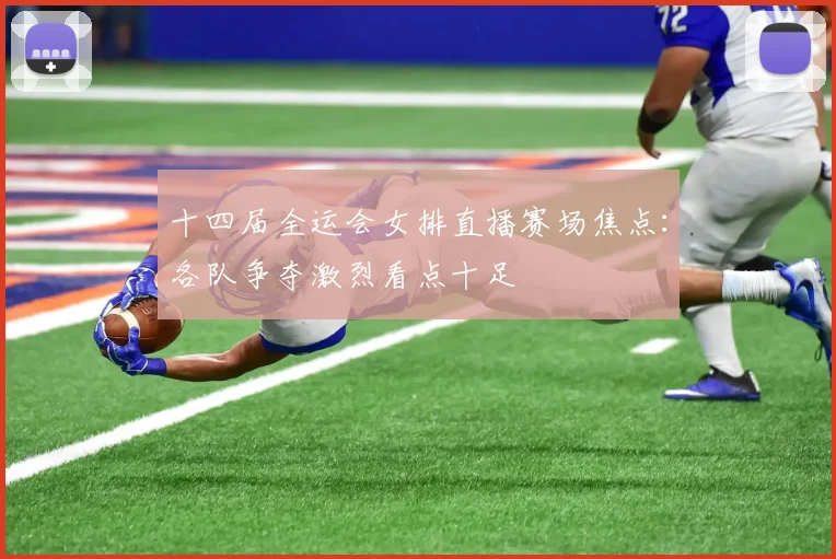 十四届全运会女排直播赛场焦点:各队争夺激烈看点十足