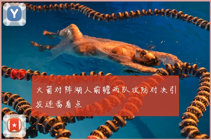 火箭对阵湖人前瞻两队攻防对决引发连番看点