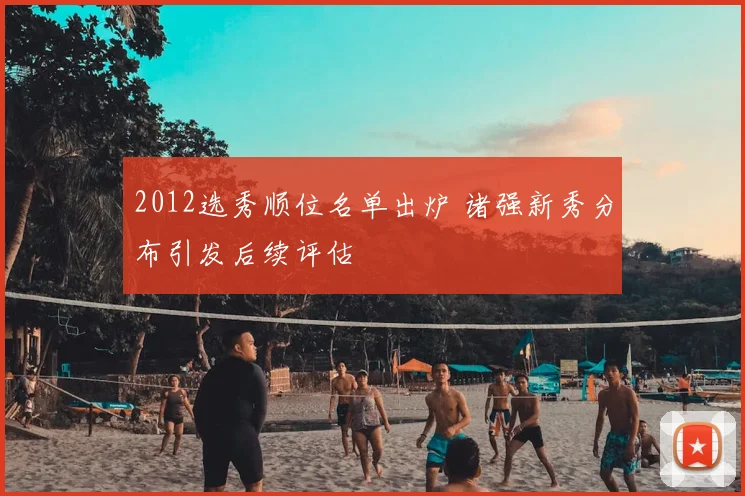 2012选秀顺位名单出炉 诸强新秀分布引发后续评估