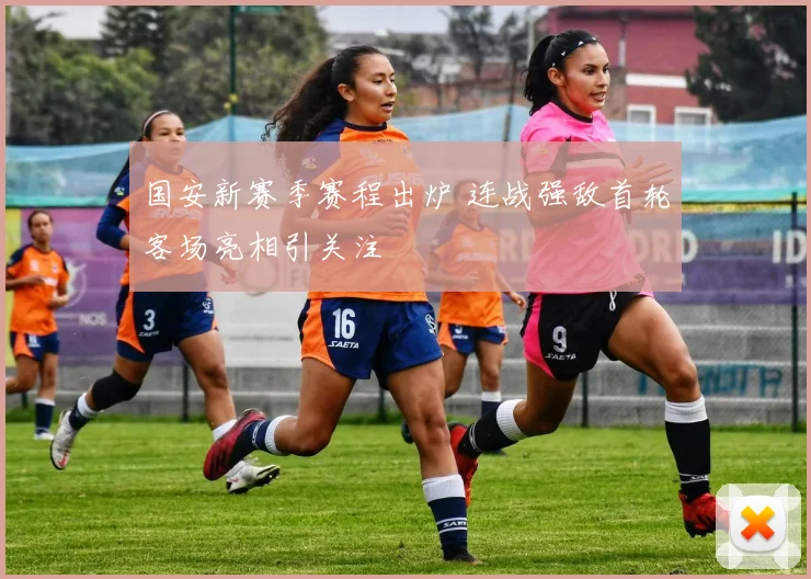国安新赛季赛程出炉 连战强敌首轮客场亮相引关注
