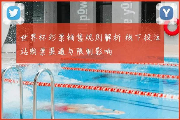 世界杯彩票销售规则解析 线下投注站购票渠道与限制影响