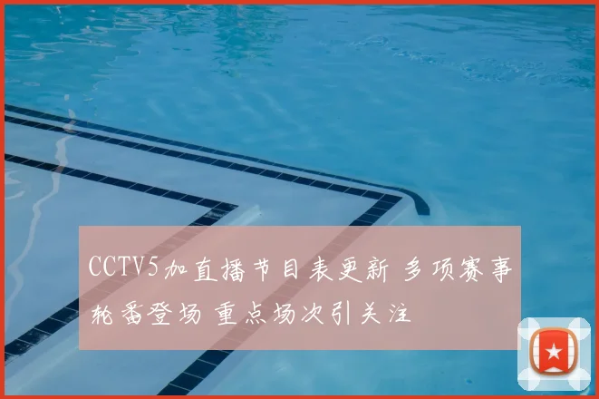 CCTV5加直播节目表更新 多项赛事轮番登场 重点场次引关注