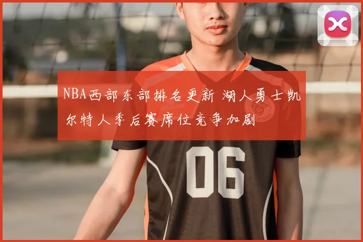 NBA西部东部排名更新 湖人勇士凯尔特人季后赛席位竞争加剧