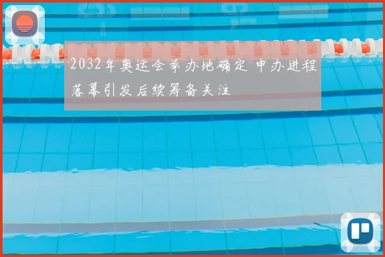 2032年奥运会举办地确定 申办进程落幕引发后续筹备关注