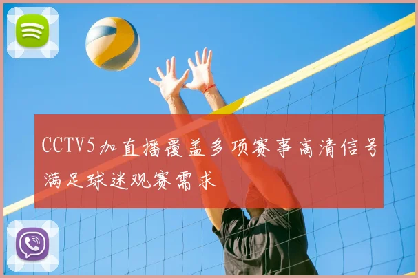 CCTV5加直播覆盖多项赛事高清信号满足球迷观赛需求