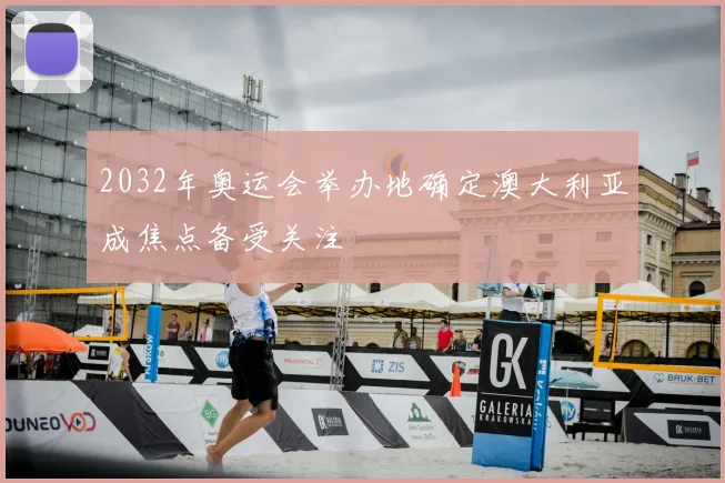 2032年奥运会举办地确定澳大利亚成焦点备受关注