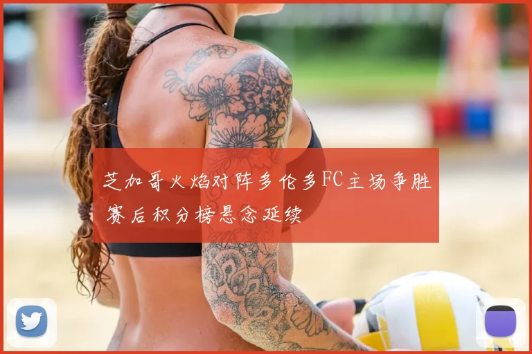 芝加哥火焰对阵多伦多FC主场争胜 赛后积分榜悬念延续