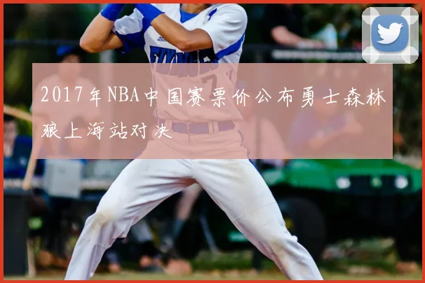 2017年NBA中国赛票价公布勇士森林狼上海站对决