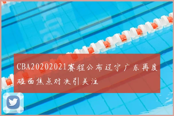 CBA20202021赛程公布辽宁广东再度碰面焦点对决引关注