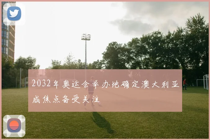 2032年奥运会举办地确定澳大利亚成焦点备受关注