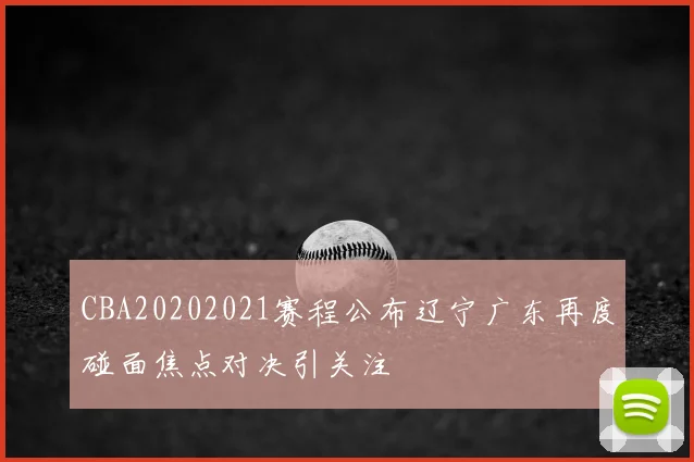 CBA20202021赛程公布辽宁广东再度碰面焦点对决引关注