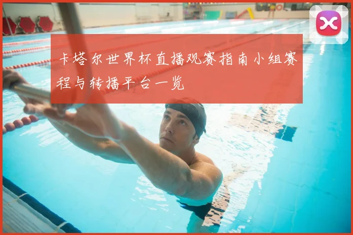 卡塔尔世界杯直播观赛指南小组赛程与转播平台一览