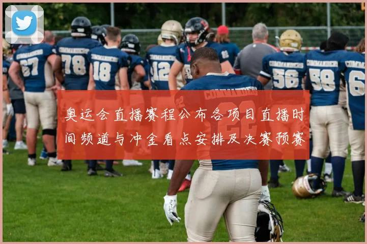 奥运会直播赛程公布各项目直播时间频道与冲金看点安排及决赛预赛轮次