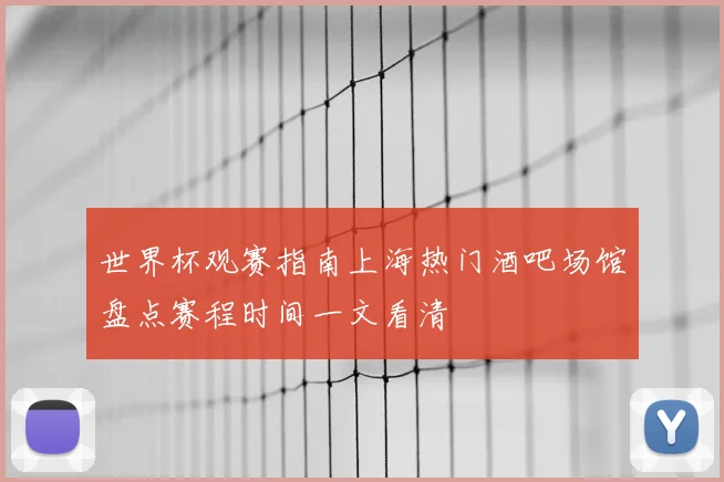 世界杯观赛指南上海热门酒吧场馆盘点赛程时间一文看清