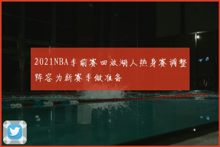 2021NBA季前赛回放湖人热身赛调整阵容为新赛季做准备