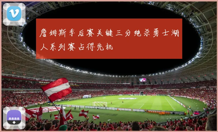 詹姆斯季后赛关键三分绝杀勇士湖人系列赛占得先机