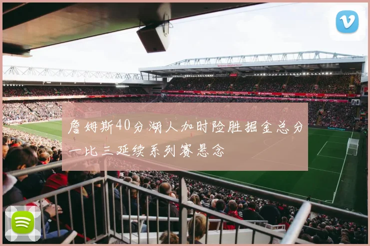 詹姆斯40分湖人加时险胜掘金总分一比三延续系列赛悬念