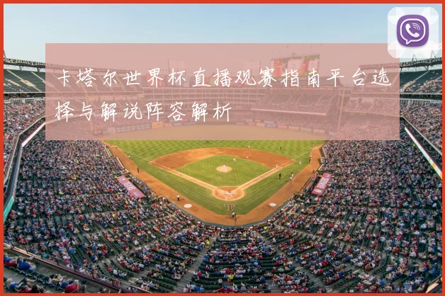 卡塔尔世界杯直播观赛指南平台选择与解说阵容解析