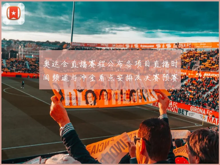 奥运会直播赛程公布各项目直播时间频道与冲金看点安排及决赛预赛轮次