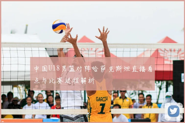 中国U18男篮对阵哈萨克斯坦直播看点与比赛进程解析