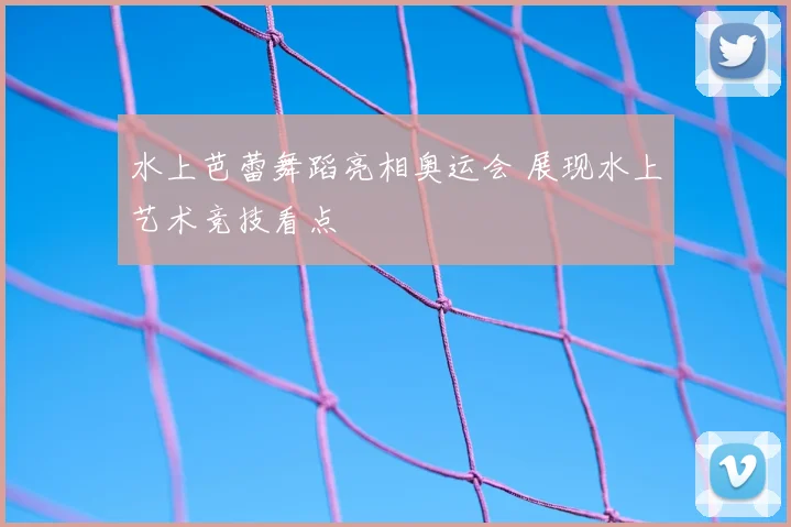 水上芭蕾舞蹈亮相奥运会 展现水上艺术竞技看点