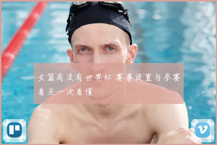 女篮有没有世界杯 赛事设置与参赛看点一次看懂