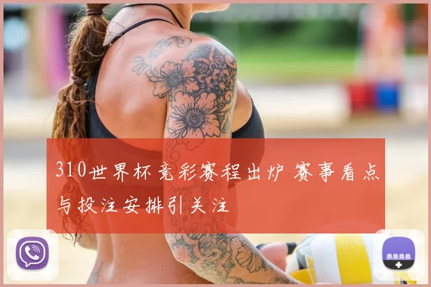 310世界杯竞彩赛程出炉 赛事看点与投注安排引关注