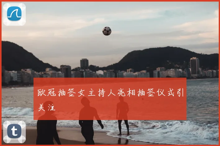 欧冠抽签女主持人亮相抽签仪式引关注